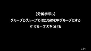 124
【分析⼿順6】
グループとグループで似たものを中グループにする
中グループ名をつける
 
