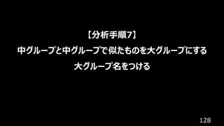 128
【分析⼿順7】
中グループと中グループで似たものを⼤グループにする
⼤グループ名をつける
 