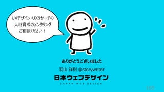 165
ありがとうございました
⽻⼭ 祥樹 @storywriter
UXデザイン・UXリサーチの
⼈材育成のメンタリング
ご相談ください︕
 
