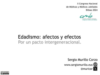 Edadismo: afectos y efectos
Por un pacto intergeneracional.
www.sergiomurillo.eus
@muricor
Sergio Murillo Corzo
X Congreso...