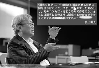 Copyright © 2024 Jun SUTO All Rights Reserved. 14
“顧客を発見し、その顧客を満足させるために
何を作ればいいか、つまりコンセプトを生み出
し、そのコンセプトをどうやって作るのか、さ
らには顧客にどのように販売するのかまでを考
えるビジネス志向の方法である”
奥出直人
奥出直人(2013)『デザイン思考の道具箱：イノベーションを生む会社のつくり方』.
写真出処：ギズモード・ジャパン(https://www.gizmodo.jp/2016/06/post_664748.html)
 