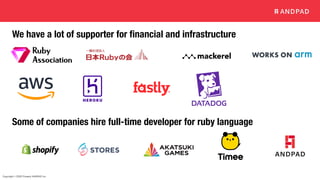Copyright © 2020 Present ANDPAD Inc.
We have a lot of supporter for financial and infrastructure
Some of companies hire full-time developer for ruby language
 