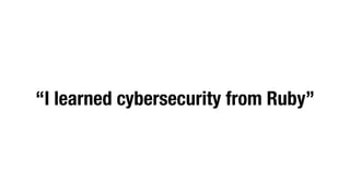 “I learned cybersecurity from Ruby”
 