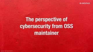 Copyright © 2020 Present ANDPAD Inc.
The perspective of
cybersecurity from OSS
maintainer
 