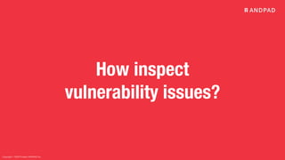 Copyright © 2020 Present ANDPAD Inc.
How inspect
vulnerability issues?
 