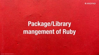Copyright © 2020 Present ANDPAD Inc.
Package/Library
mangement of Ruby
 