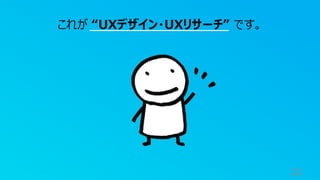 33
これが “UXデザイン・UXリサーチ” です。
 