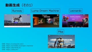 Runway Luma Dream Machine Leonardo
動画生成（その1）
43
引用: https://runwayml.com/
引用: https://lumalabs.ai/dream-machine
引用: https://leonardo.ai/
引用: https://pika.art/
Pika
 