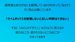 65
質問者も自分がなにを質問しているのかわかっていなさそう
だと羽山は感じています
「タイムボックスを整理しないと正しい判断はできない」
すると 「AIとUXデザイン」 はどのように見えるか
変わるところ・変わりえないところはどこか
わかってきます
 