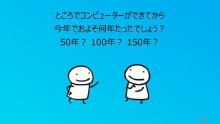 68
ところでコンピューターができてから
今年でおよそ何年たったでしょう？
50年？ 100年？ 150年？
 