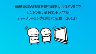 74
画像認識の精度を競う国際大会ILSVRCで
ヒントン率いるトロント大学が
ディープラーニングを用いて圧勝（2012）
 