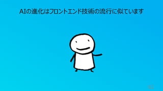 92
AIの進化はフロントエンド技術の流行に似ています
 