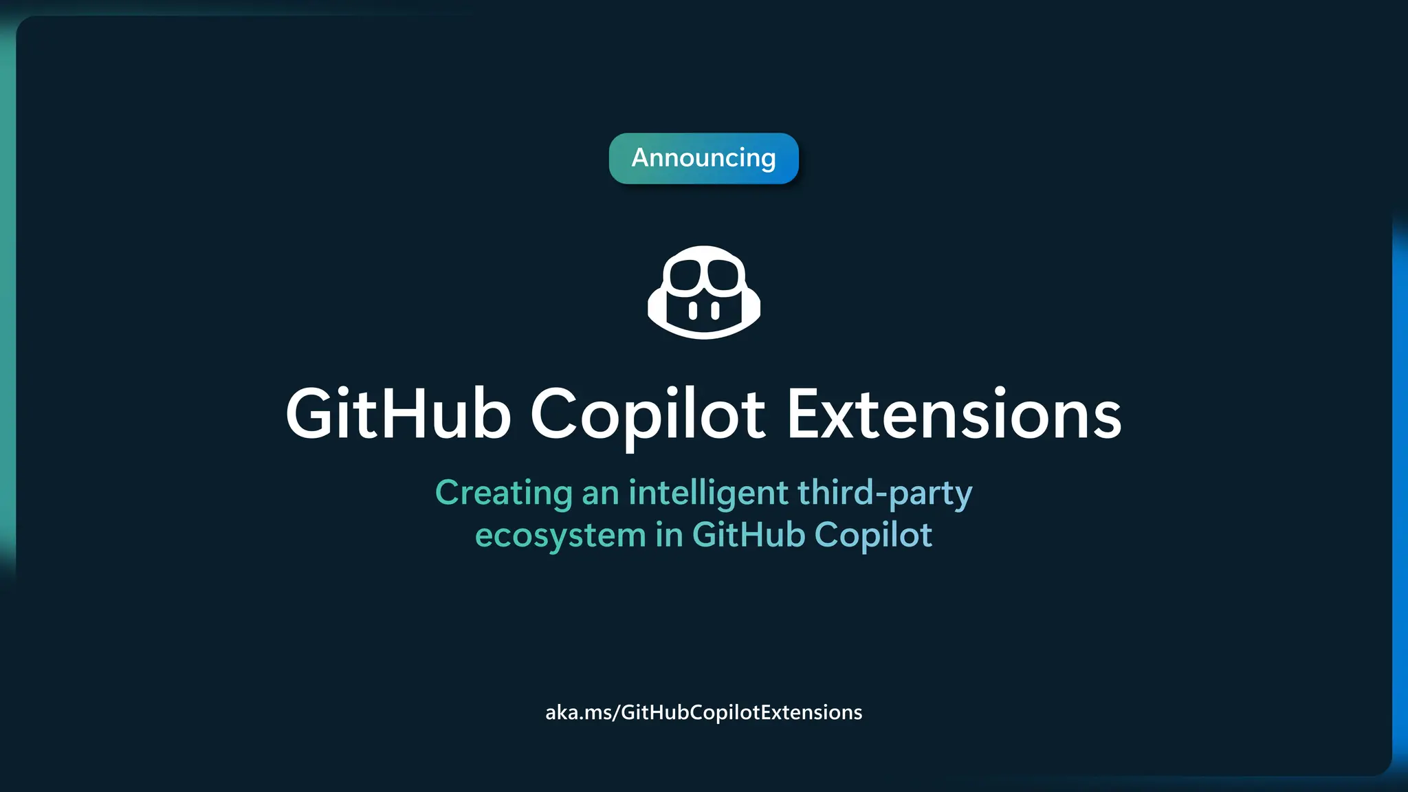 Announcing
GitHub Copilot Extensions
Creating an intelligent third-party
ecosystem in GitHub Copilot
aka.ms/GitHubCopilotExtensions
 
