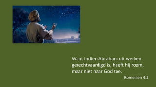 Want indien Abraham uit werken
gerechtvaardigd is, heeft hij roem,
maar niet naar God toe.
Romeinen 4:2
 