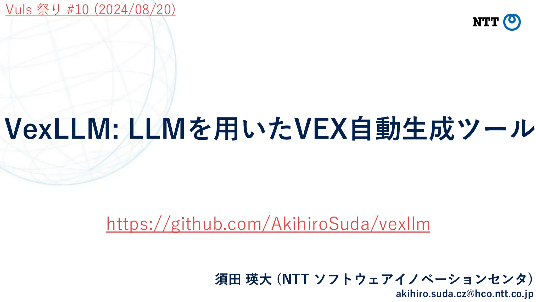 VexLLM: LLMを用いたVEX自動生成ツール
須田 瑛大 (NTT ソフトウェアイノベーションセンタ)
akihiro.suda.cz@hco.ntt.co.jp
Vuls 祭り #10 (2024/08/20)
https://github.com/AkihiroSuda/vexllm
 