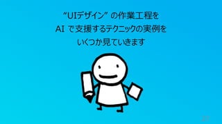27
“UIデザイン” の作業工程を
AI で支援するテクニックの実例を
いくつか見ていきます
 
