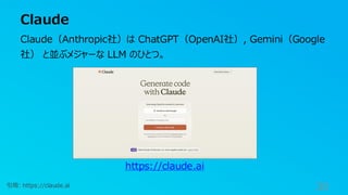 Claude
30
引用: https://claude.ai
Claude（Anthropic社）は ChatGPT（OpenAI社）, Gemini（Google
社） と並ぶメジャーな LLM のひとつ。
https://claude.ai
 