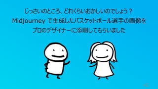 42
じっさいのところ、どれくらいおかしいのでしょう？
Midjourney で生成したバスケットボール選手の画像を
プロのデザイナーに添削してもらいました
 