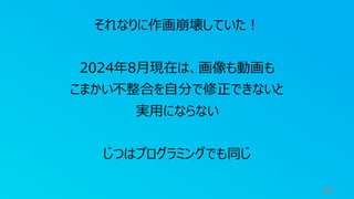 46
それなりに作画崩壊していた！
2024年8月現在は、画像も動画も
こまかい不整合を自分で修正できないと
実用にならない
じつはプログラミングでも同じ
 