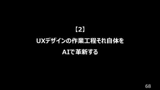 68
【2】
UXデザインの作業工程それ自体を
AIで革新する
 
