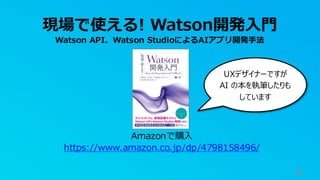 8
現場で使える! Watson開発入門
Watson API、Watson StudioによるAIアプリ開発手法
Amazonで購入
https://www.amazon.co.jp/dp/4798158496/
UXデザイナーですが
AI の本を執筆したりも
しています
 