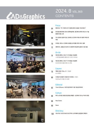 66
		 Focus
64		 엔비디아, “PC 기반의 AI가 다양한 분야서 새로운 기회 만든다”
66		
한국생산제조학회 2024 춘계학술대회, 생산제조 분야의 최신 AI 기술
동향과 전망 소개
68		
지식 공유와 성장이 있는 오토데스크 한국어 커뮤니티 제2회 커뮤니티
밋업
70		 오라클, 오픈소스 DB에서 생성형 AI의 활용 위한 서비스 발표
72		 젠하이저, 고품질 오디오와 AI 내세우며 회상회의 솔루션 시장 진출
		 On Air
74		 캐드앤그래픽스 CNG TV 지식방송 지상중계
		 스케치업을 활용한 통합 공간 디자인 프로세스
75		 캐드앤그래픽스 CNG TV 지식방송 지상중계
		 EDA와 MDA 통합 트렌드 및 전망
		 Column
76 책에서 얻은 것 No. 21 / 류용효
		 AI 사피엔스
80 디지털 지식전문가 조형식의 지식마당 / 조형식
인공지능과 디지털 지식 점퍼
		 Editorial
83		 Think Different, 다르게 생각하라? 다른 것을 생각하라!
		 Culture
88		 파리 노트르담 대성당 증강현실 특별전…손안에서 만나는 역사의 현장
86 New Books
90		 News
		 Directory
139 
국내 주요 CAD/CAM/CAE/PDM 소프트웨어 공급업체 디렉토리
2024. 8 VOL.369
CONTENTS
72
68
60
 