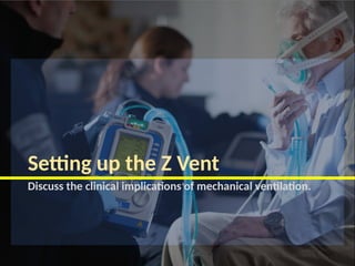 Setting up the Z Vent
Discuss the clinical implications of mechanical ventilation.
 