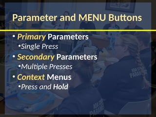 Parameter and MENU Buttons
• Primary Parameters
•Single Press
• Secondary Parameters
•Multiple Presses
• Context Menus
•Press and Hold
 