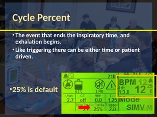 Cycle Percent
•The event that ends the inspiratory time, and
exhalation begins.
•Like triggering there can be either time or patient
driven.
•25% is default
 