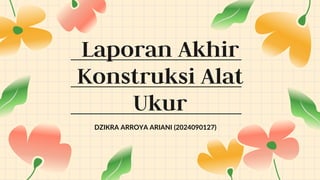 Laporan Akhir
Konstruksi Alat
Ukur
DZIKRA ARROYA ARIANI (2024090127)
 