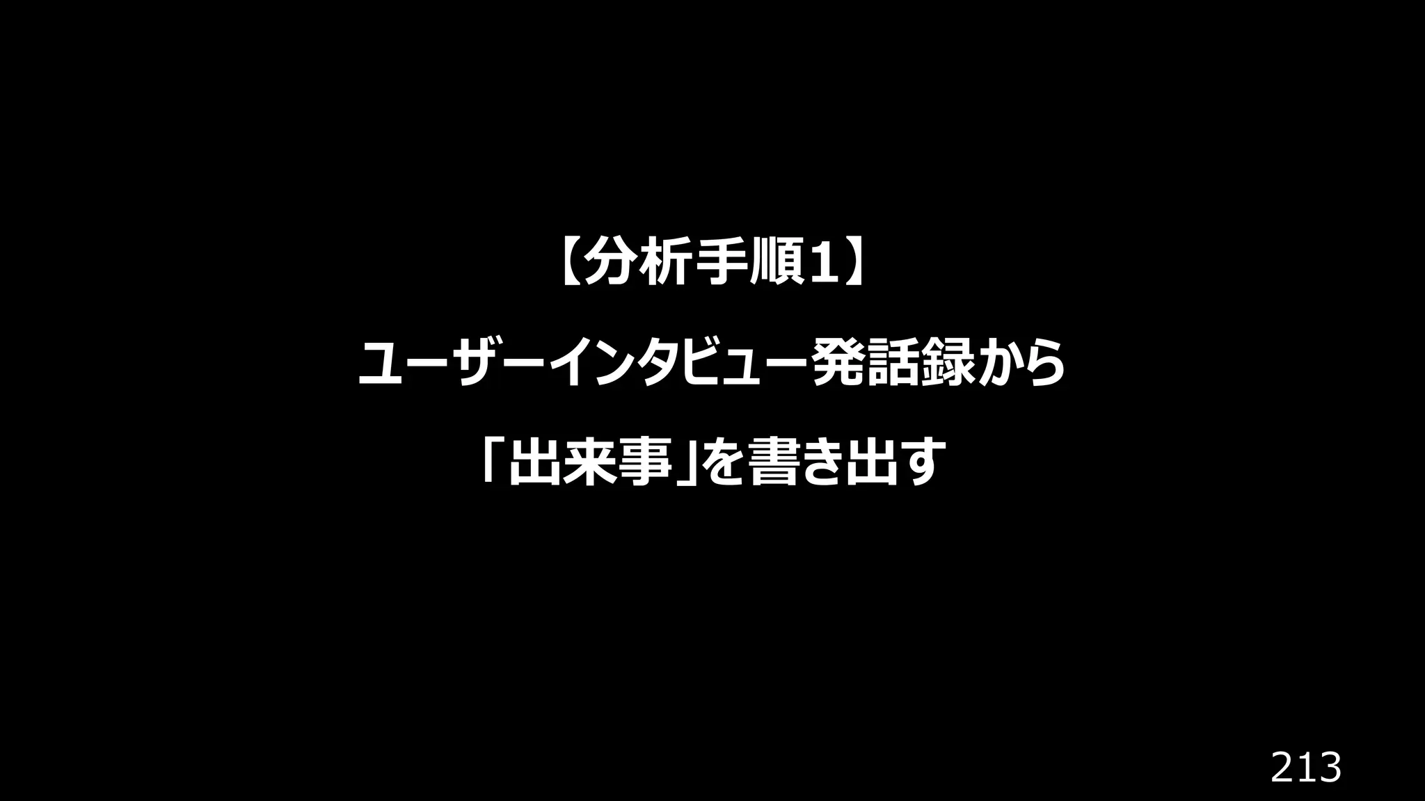 213
【分析手順1】
ユーザーインタビュー発話録から
「出来事」を書き出す
 