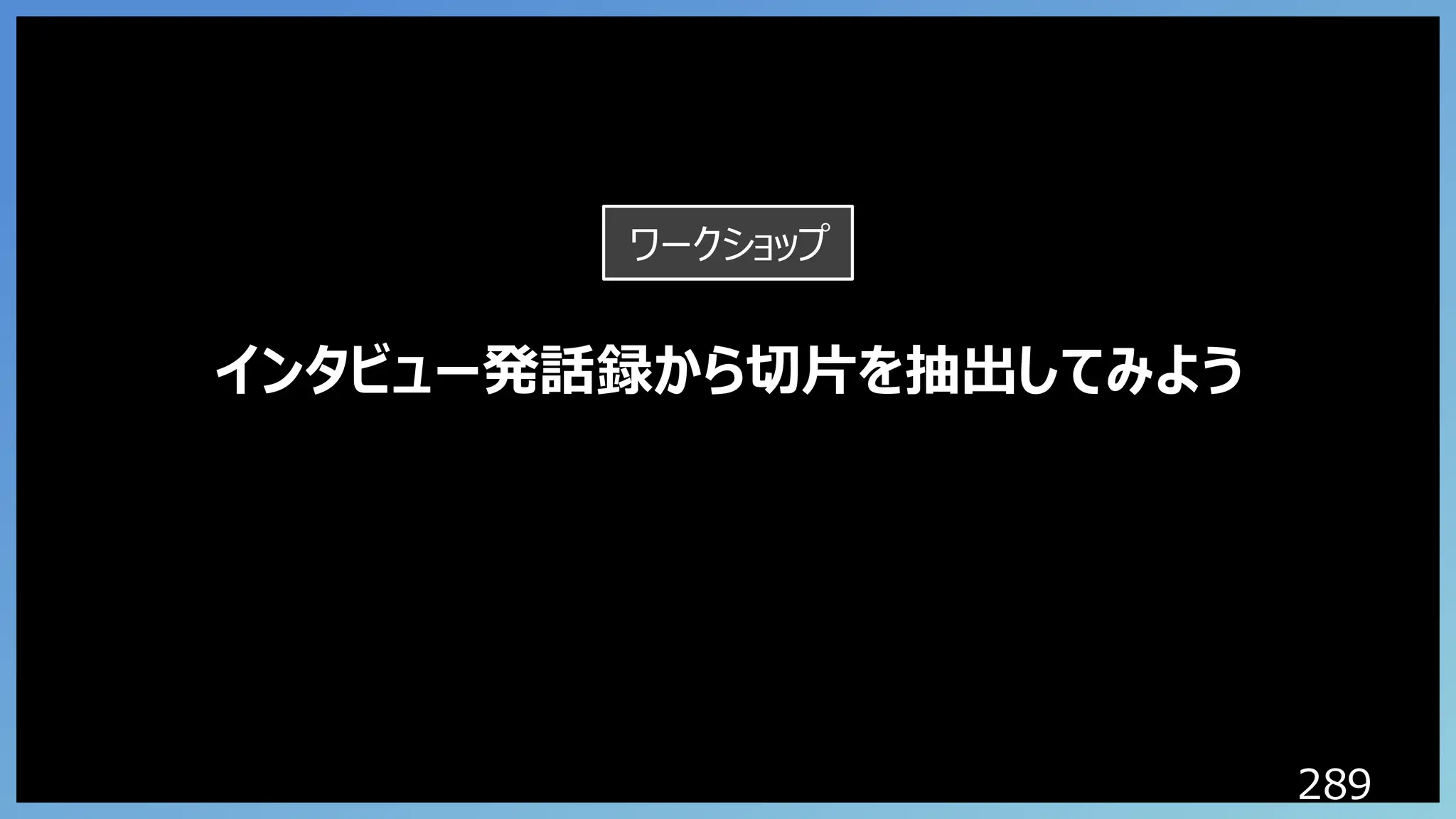 289
インタビュー発話録から切片を抽出してみよう
ワークショップ
 