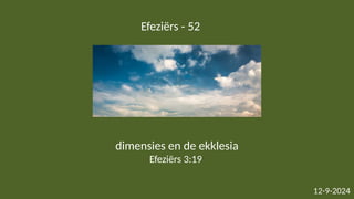 Efeziërs - 52
12-9-2024
dimensies en de ekklesia
Efeziërs 3:19
 