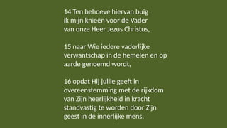 14 Ten behoeve hiervan buig
ik mijn knieën voor de Vader
van onze Heer Jezus Christus,
15 naar Wie iedere vaderlijke
verwa...