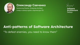 Anti-patterns of Software Architecture
“To defeat enemies, you need to know them”
Олександр Савченко
Solutioning Director,...