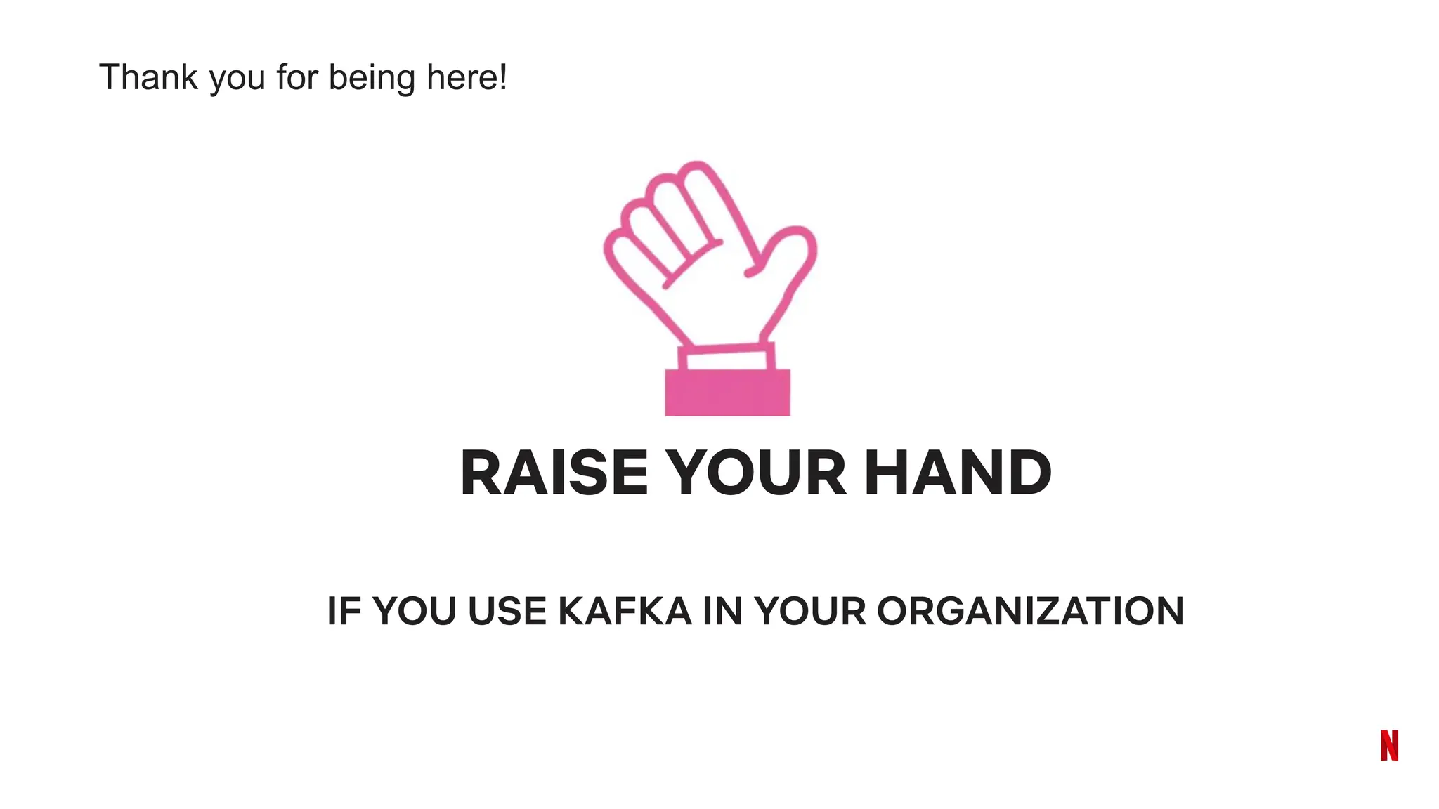 Thank you for being here!
RAISE YOUR HAND
IF YOU USE KAFKA IN YOUR ORGANIZATION
 