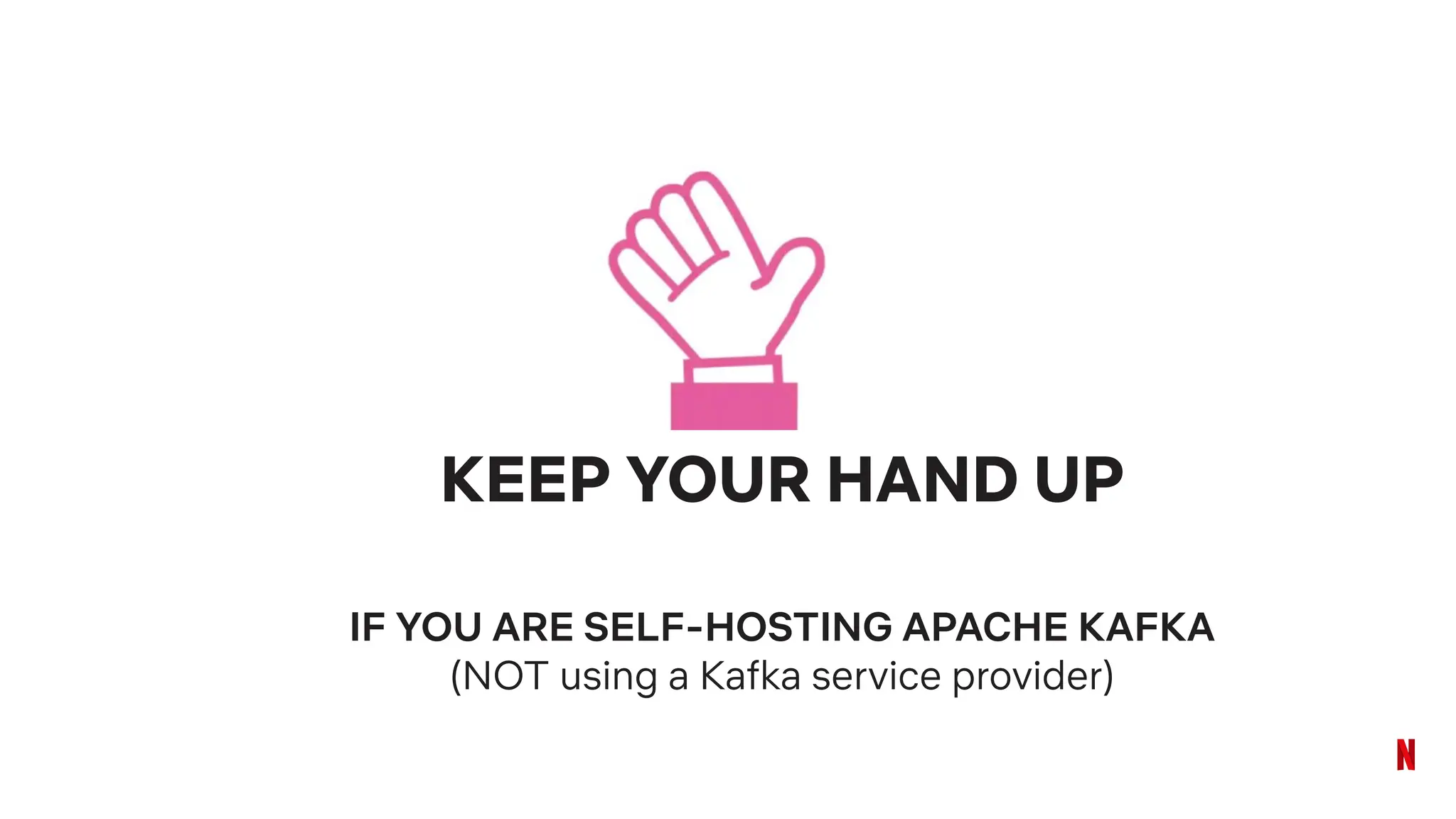 KEEP YOUR HAND UP
IF YOU ARE SELF-HOSTING APACHE KAFKA
(NOT using a Kafka service provider)
 