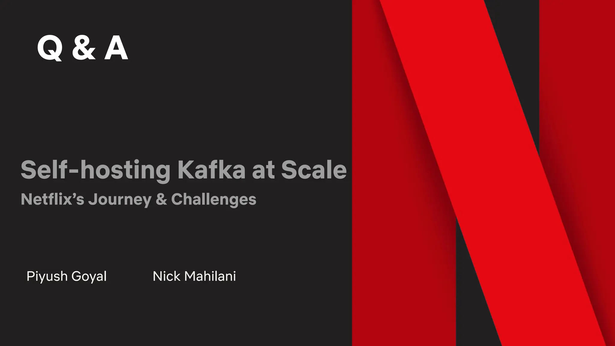 Q & A
Self-hosting Kafka at Scale
Netflix’s Journey & Challenges
Piyush Goyal Nick Mahilani
 