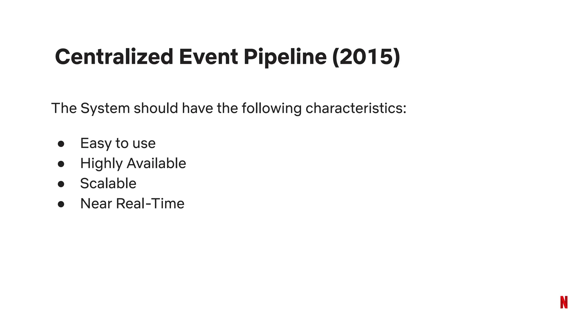 Centralized Event Pipeline (2015)
The System should have the following characteristics:
● Easy to use
● Highly Available
● Scalable
● Near Real-Time
 