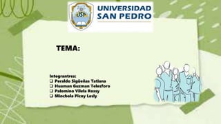 Integrantres:
 Peraldo Sigüeñas Tatiana
 Huaman Guzman Telesforo
 Palomino Vilela Rossy
 Minchola Picoy Lesly
TEMA:
 