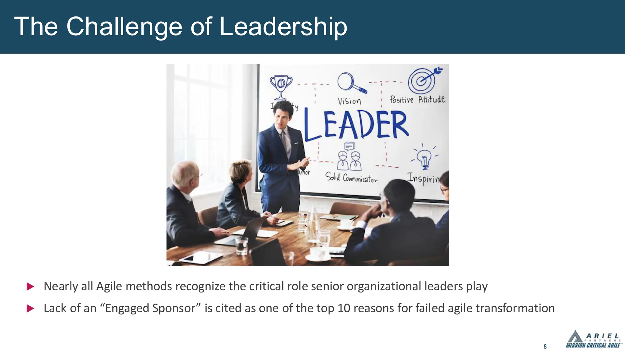8
 Nearly all Agile methods recognize the critical role senior organizational leaders play
 Lack of an “Engaged Sponsor” is cited as one of the top 10 reasons for failed agile transformation
The Challenge of Leadership
 
