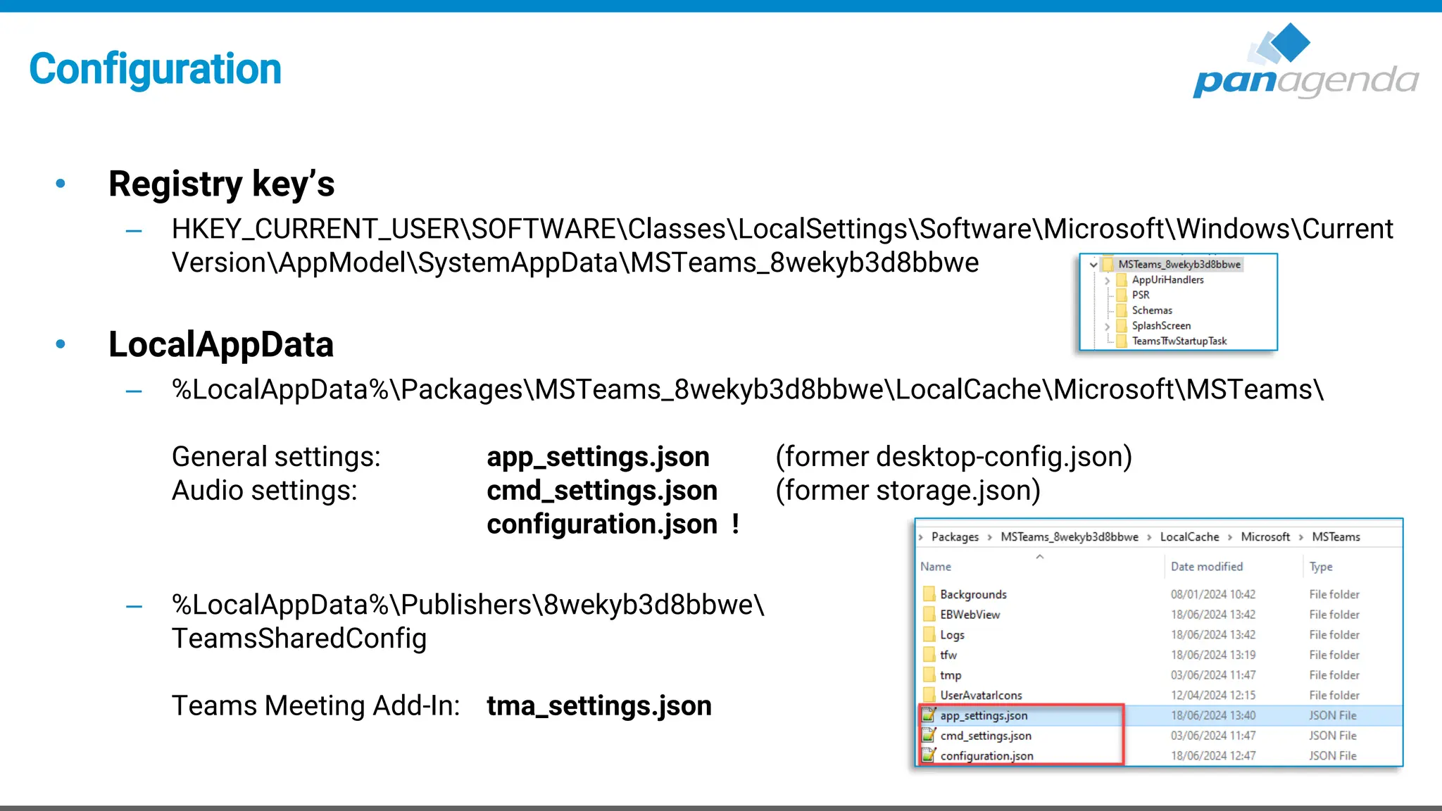 Configuration
• Registry key’s
– HKEY_CURRENT_USERSOFTWAREClassesLocalSettingsSoftwareMicrosoftWindowsCurrent
VersionAppModelSystemAppDataMSTeams_8wekyb3d8bbwe
• LocalAppData
– %LocalAppData%PackagesMSTeams_8wekyb3d8bbweLocalCacheMicrosoftMSTeams
General settings: app_settings.json (former desktop-config.json)
Audio settings: cmd_settings.json (former storage.json)
configuration.json !
– %LocalAppData%Publishers8wekyb3d8bbwe
TeamsSharedConfig
Teams Meeting Add-In: tma_settings.json
 