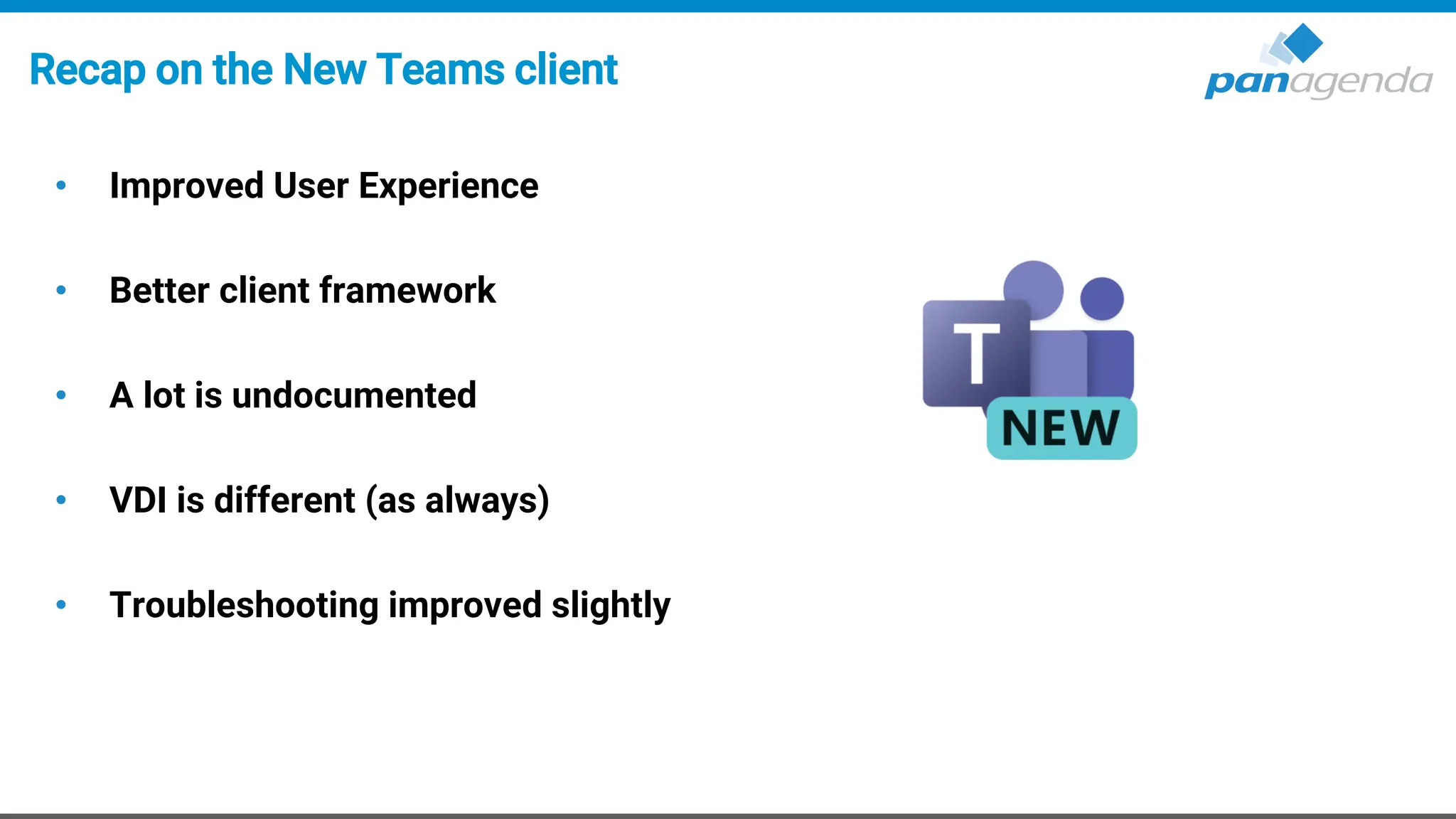 Recap on the New Teams client
• Improved User Experience
• Better client framework
• A lot is undocumented
• VDI is different (as always)
• Troubleshooting improved slightly
 