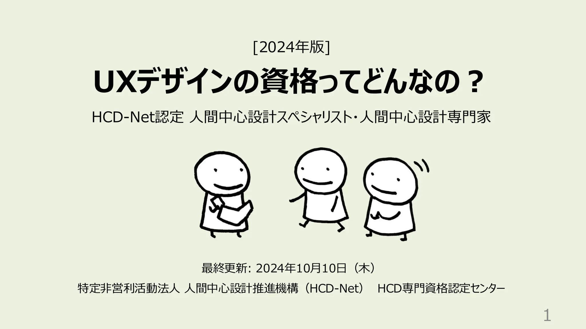 UXデザインの資格ってどんなの？
最終更新: 2024年10月10日（木）
特定非営利活動法人 人間中心設計推進機構（HCD-Net） HCD専門資格認定センター
1
HCD-Net認定 人間中心設計スペシャリスト・人間中心設計専門家
[2024年版]
 