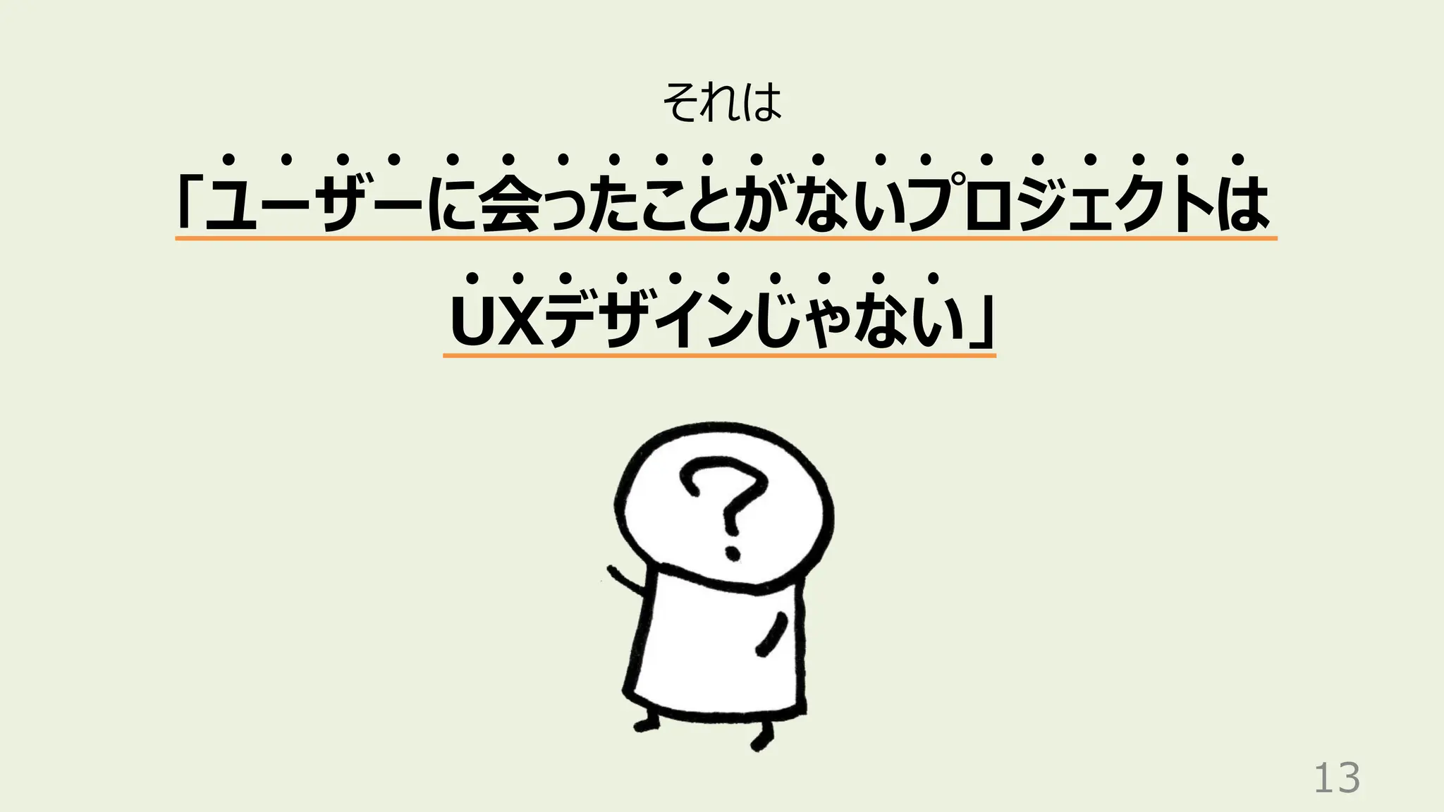 13
それは
「ユーザーに会ったことがないプロジェクトは
UXデザインじゃない」
 