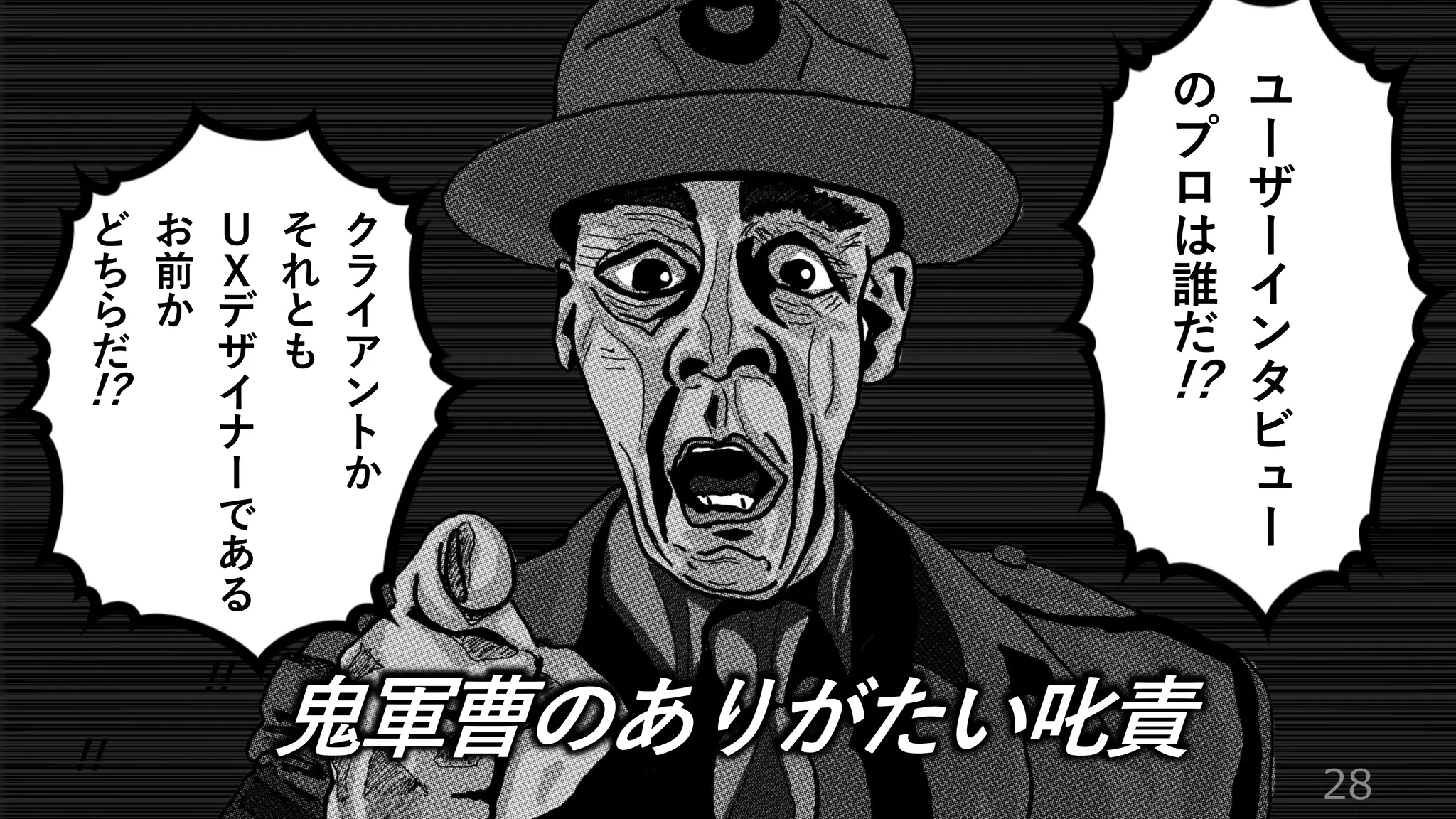 28
ユ
ー
ザ
ー
イ
ン
タ
ビ
ュ
ー
の
プ
ロ
は
誰
だ
!?
ク
ラ
イ
ア
ン
ト
か
そ
れ
と
も
Ｕ
Ｘ
デ
ザ
イ
ナ
ー
で
あ
る
お
前
か
ど
ち
ら
だ
!!
!?
鬼軍曹のありがたい叱責
!!
 