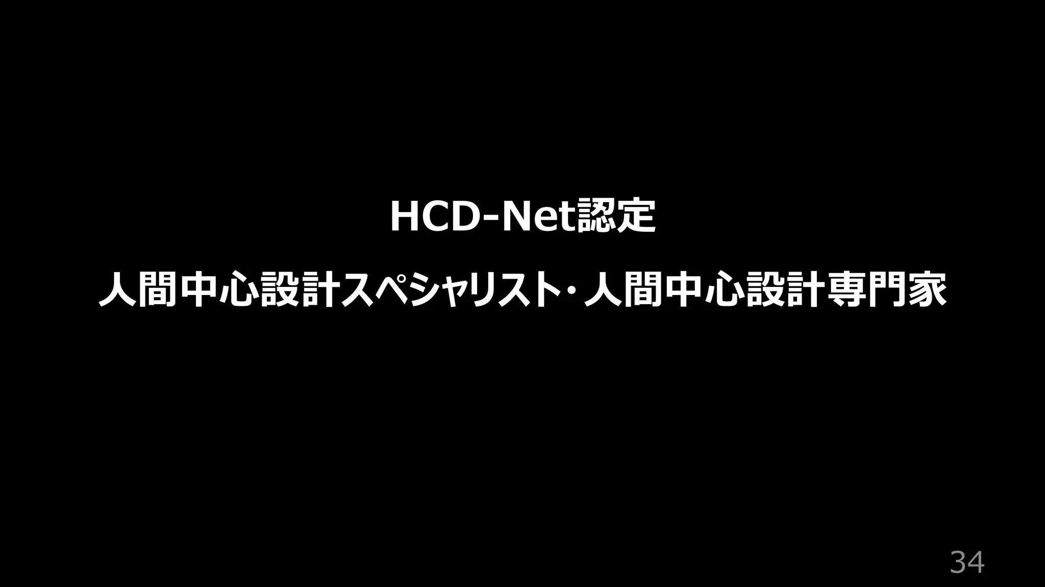 34
HCD-Net認定
人間中心設計スペシャリスト・人間中心設計専門家
 