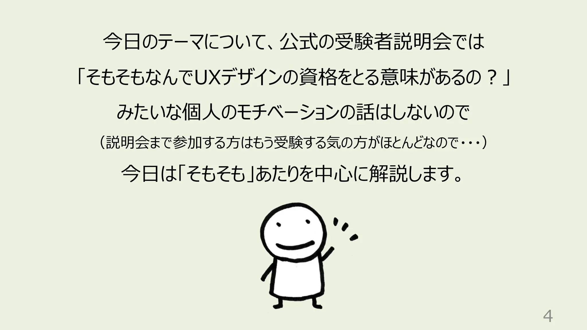 4
今日のテーマについて、公式の受験者説明会では
「そもそもなんでUXデザインの資格をとる意味があるの？」
みたいな個人のモチベーションの話はしないので
（説明会まで参加する方はもう受験する気の方がほとんどなので・・・）
今日は「そもそも」あたりを中心に解説します。
 