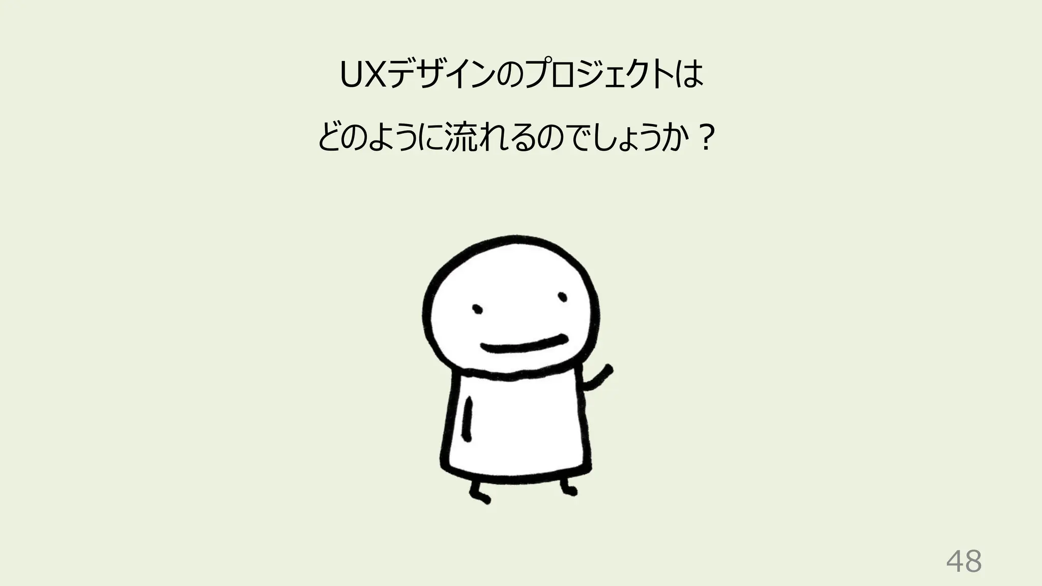 48
UXデザインのプロジェクトは
どのように流れるのでしょうか？
 