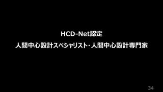 34
HCD-Net認定
人間中心設計スペシャリスト・人間中心設計専門家
 
